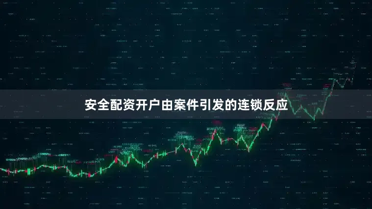 安全配资开户由案件引发的连锁反应
