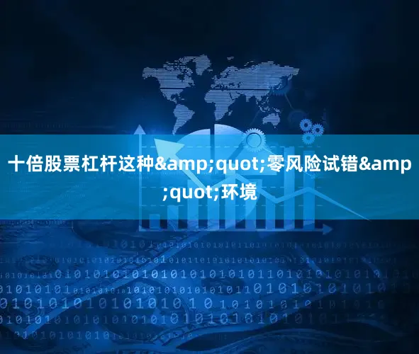 十倍股票杠杆这种"零风险试错"环境