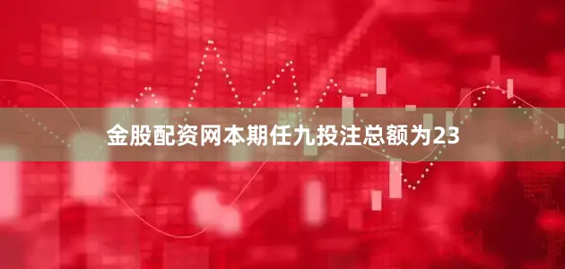 金股配资网本期任九投注总额为23