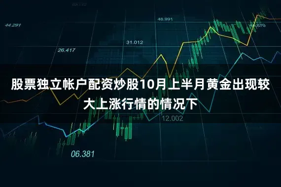股票独立帐户配资炒股10月上半月黄金出现较大上涨行情的情况下