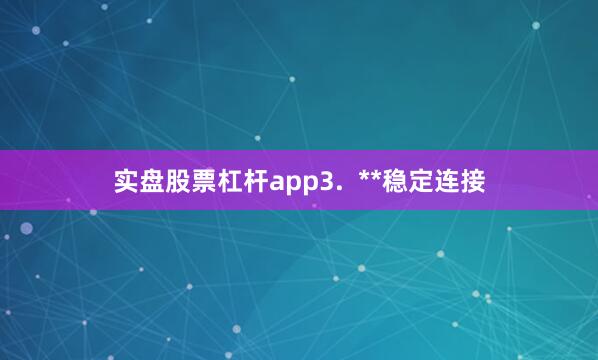 实盘股票杠杆app3.  **稳定连接