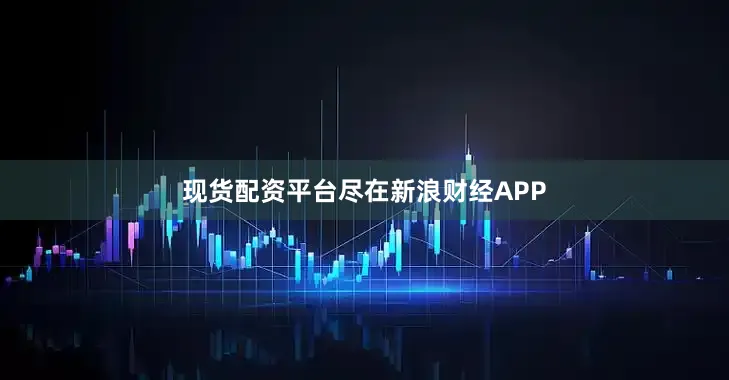 现货配资平台尽在新浪财经APP