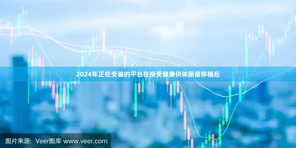 2024年正在受骗的平台在接受健康供体肠菌移植后