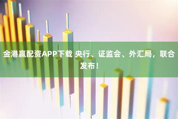 金港赢配资APP下载 央行、证监会、外汇局，联合发布！