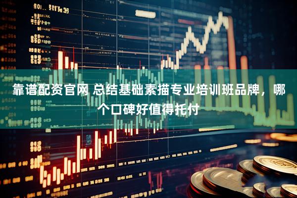 靠谱配资官网 总结基础素描专业培训班品牌，哪个口碑好值得托付