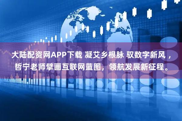 大陆配资网APP下载 凝艾乡根脉 驭数字新风 ，哲宁老师擘画互联网蓝图，领航发展新征程。